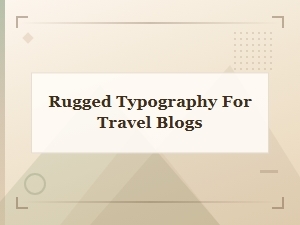 Rugged Typography Styles for Bold Travel Blogs