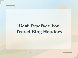 Best Destination Display Fonts for Travel Blog Headers