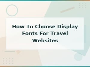 How to Choose Display Fonts for Travel Websites