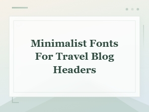 Best Minimalist Fonts for Stunning Travel Blog Headers