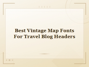 Best Vintage Map Fonts for Stunning Travel Blog Headers
